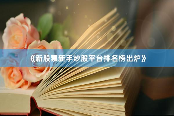 《新股票新手炒股平台排名榜出炉》