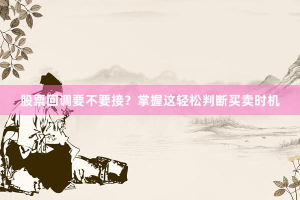 股票回调要不要接？掌握这轻松判断买卖时机