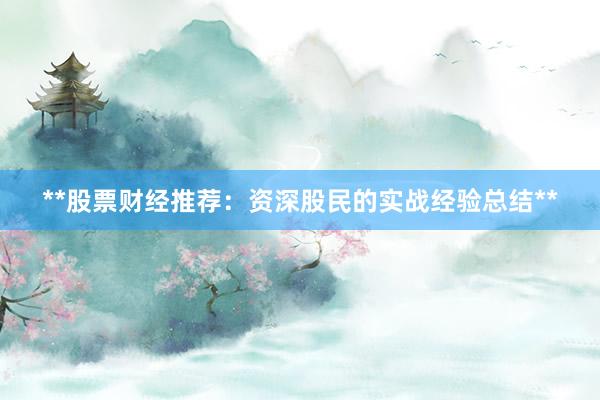 **股票财经推荐：资深股民的实战经验总结**