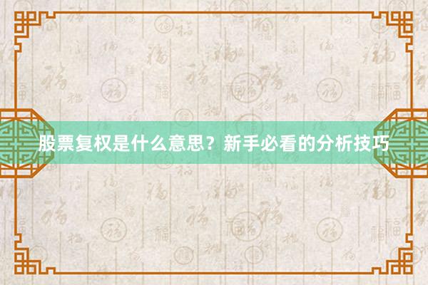 股票复权是什么意思？新手必看的分析技巧