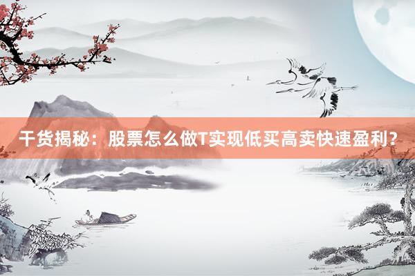 干货揭秘：股票怎么做T实现低买高卖快速盈利？