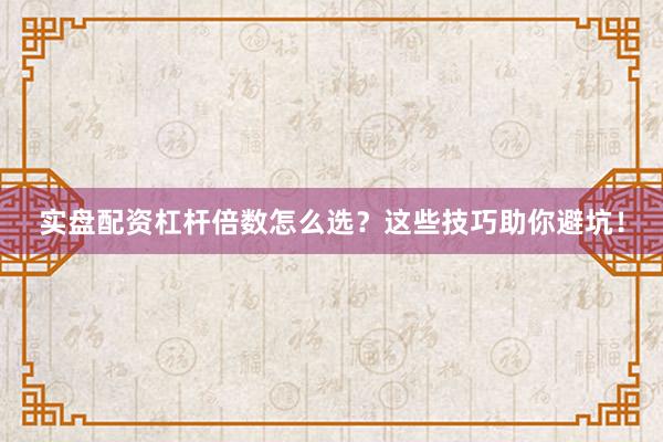 实盘配资杠杆倍数怎么选?这些技巧助你避坑!