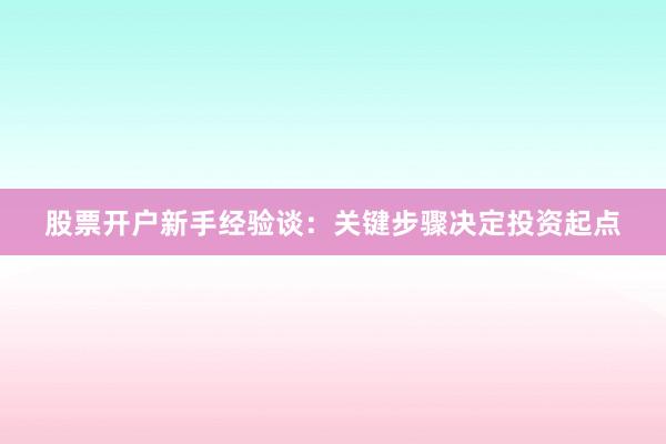 股票开户新手经验谈：关键步骤决定投资起点