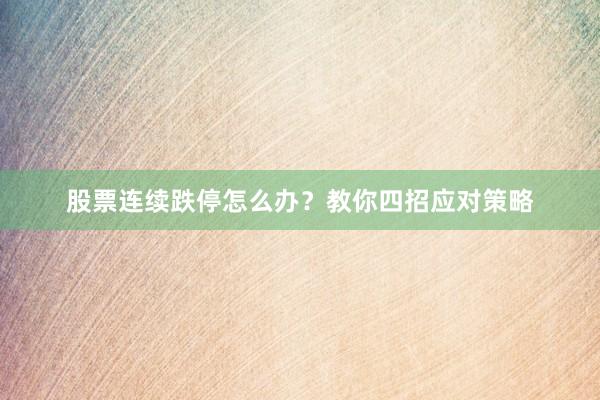 股票连续跌停怎么办？教你四招应对策略