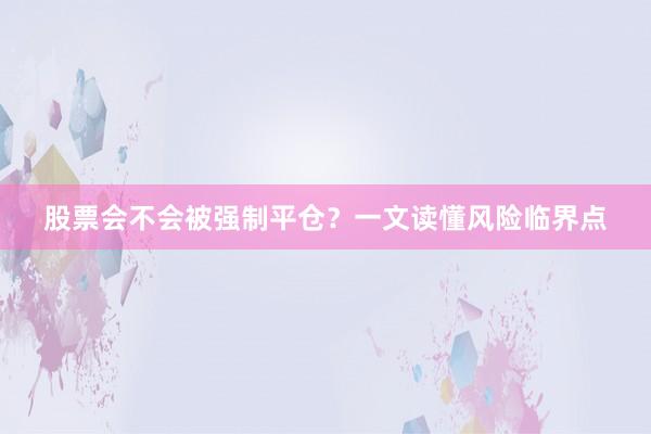 股票会不会被强制平仓？一文读懂风险临界点
