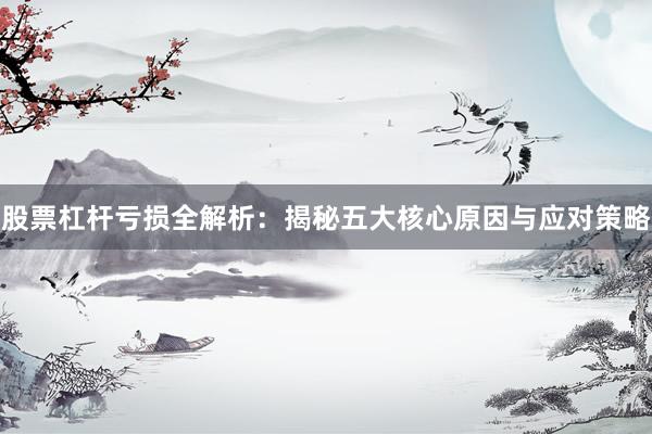 股票杠杆亏损全解析：揭秘五大核心原因与应对策略