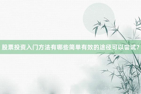 股票投资入门方法有哪些简单有效的途径可以尝试?