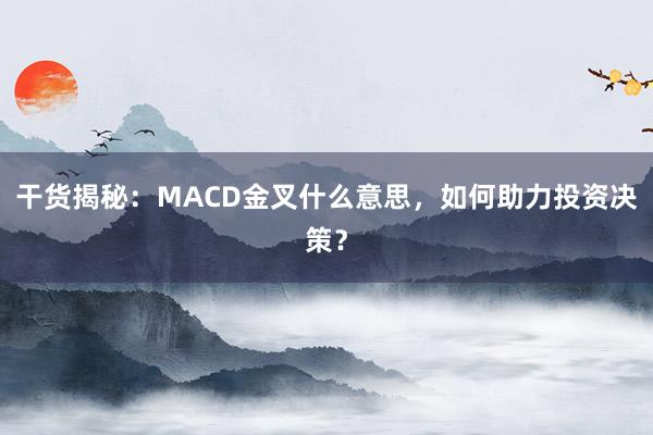 干货揭秘：MACD金叉什么意思，如何助力投资决策？