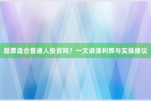 股票适合普通人投资吗？一文讲清利弊与实操建议