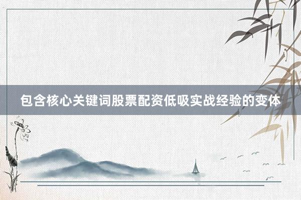 包含核心关键词股票配资低吸实战经验的变体