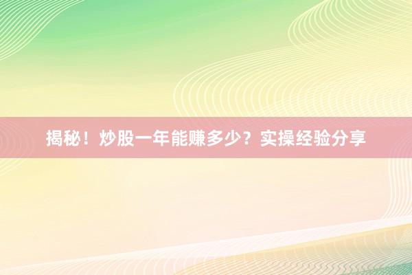 揭秘！炒股一年能赚多少？实操经验分享