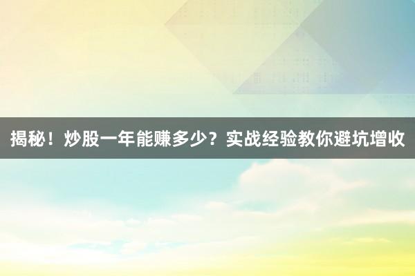 揭秘!炒股一年能赚多少?实战经验教你避坑增收