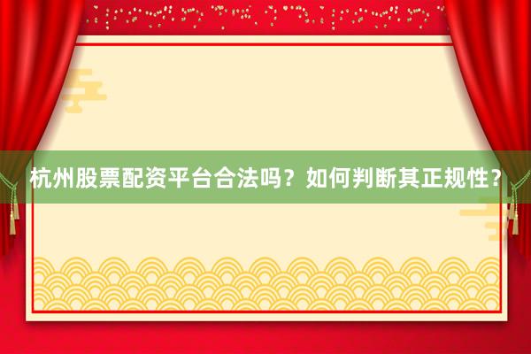 杭州股票配资平台合法吗?如何判断其正规性?