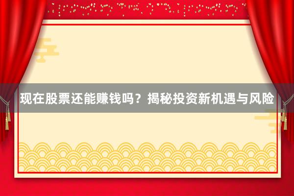 现在股票还能赚钱吗?揭秘投资新机遇与风险
