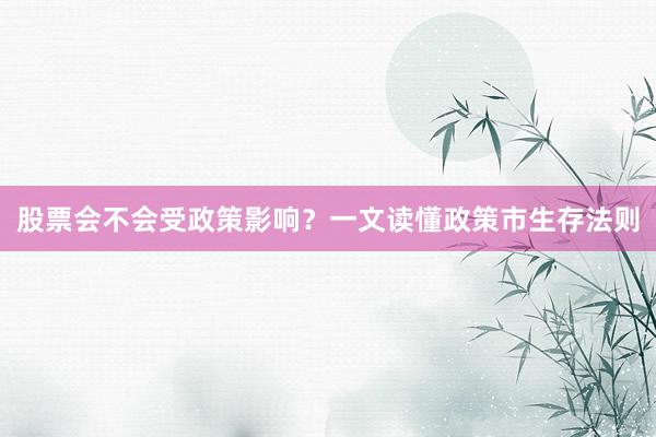 股票会不会受政策影响?一文读懂政策市生存法则