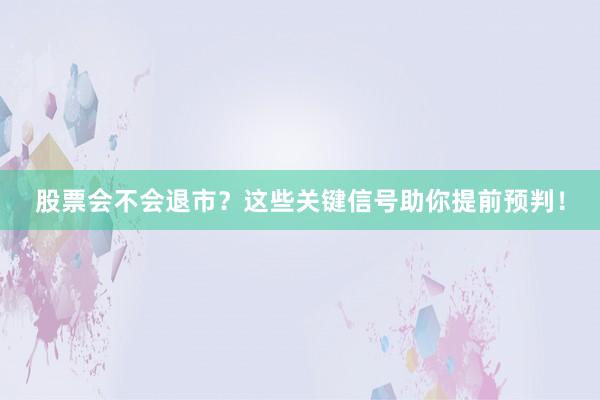 股票会不会退市？这些关键信号助你提前预判！