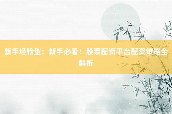 新手经验型：新手必看！股票配资平台配资策略全解析