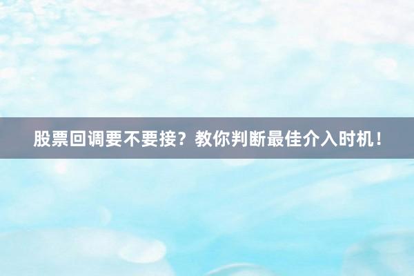 股票回调要不要接？教你判断最佳介入时机！