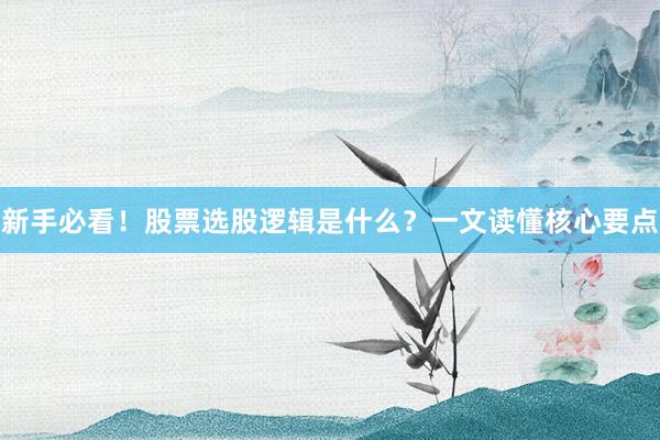 新手必看！股票选股逻辑是什么？一文读懂核心要点