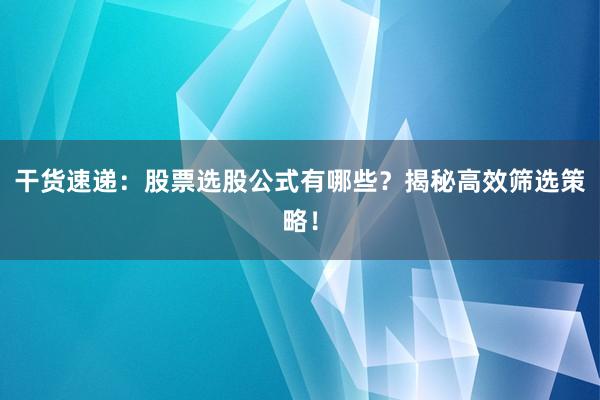 干货速递：股票选股公式有哪些？揭秘高效筛选策略！