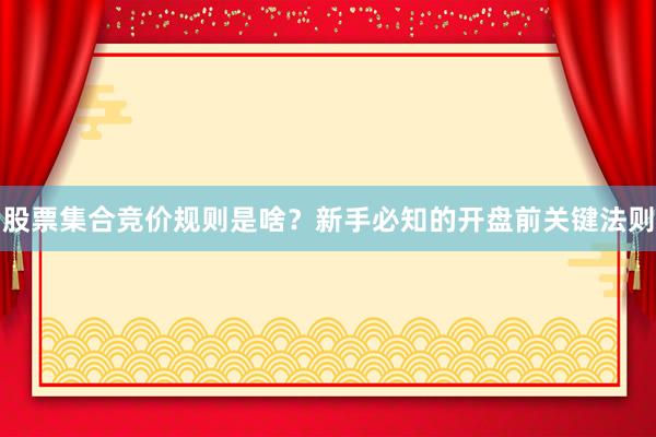 股票集合竞价规则是啥?新手必知的开盘前关键法则