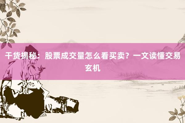 干货揭秘：股票成交量怎么看买卖？一文读懂交易玄机