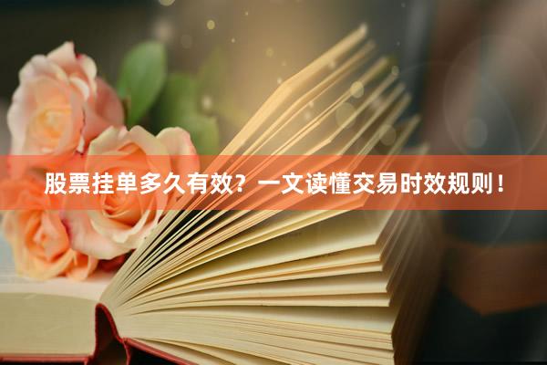 股票挂单多久有效？一文读懂交易时效规则！