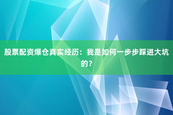 股票配资爆仓真实经历:我是如何一步步踩进大坑的?