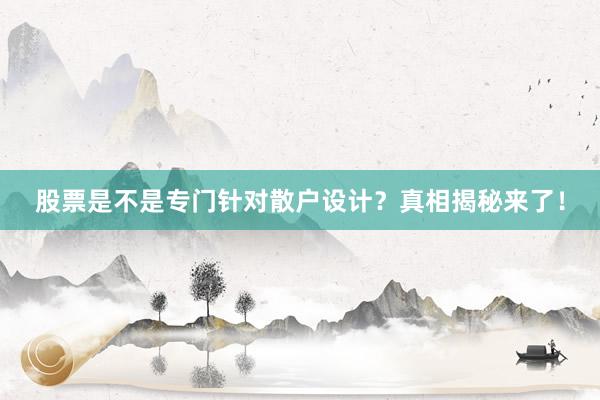 股票是不是专门针对散户设计？真相揭秘来了！