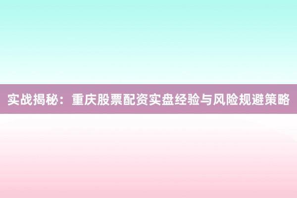 实战揭秘：重庆股票配资实盘经验与风险规避策略