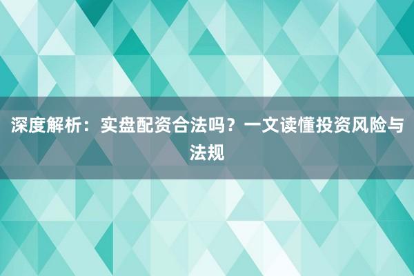 深度解析:实盘配资合法吗?一文读懂投资风险与法规
