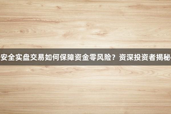 安全实盘交易如何保障资金零风险？资深投资者揭秘
