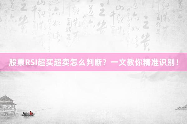 股票RSI超买超卖怎么判断？一文教你精准识别！