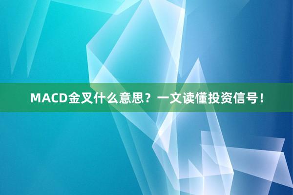 MACD金叉什么意思？一文读懂投资信号！