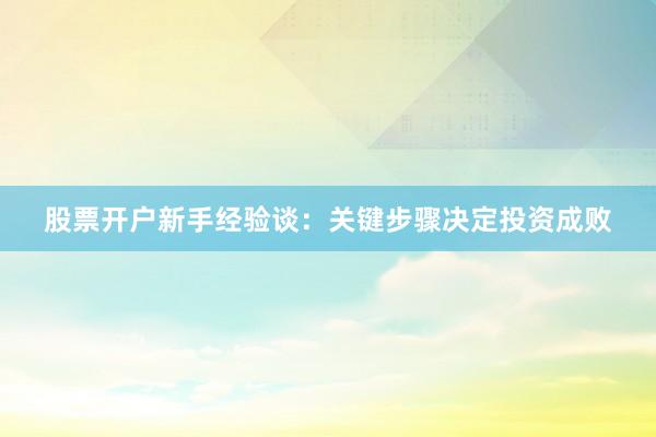 股票开户新手经验谈:关键步骤决定投资成败