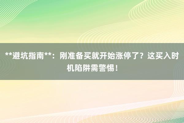 **避坑指南**：刚准备买就开始涨停了？这买入时机陷阱需警惕！