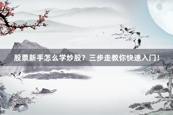 股票新手怎么学炒股？三步走教你快速入门！