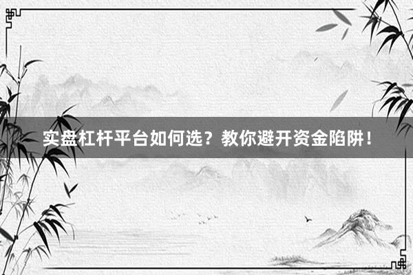 实盘杠杆平台如何选？教你避开资金陷阱！