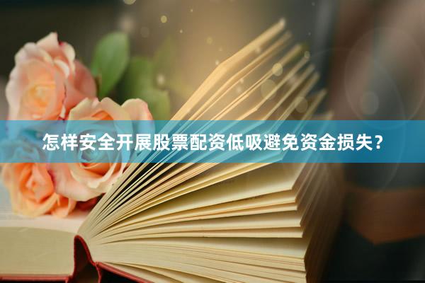 怎样安全开展股票配资低吸避免资金损失?