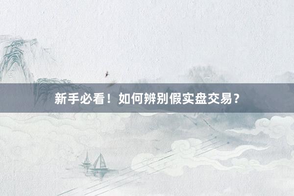 新手必看！如何辨别假实盘交易？
