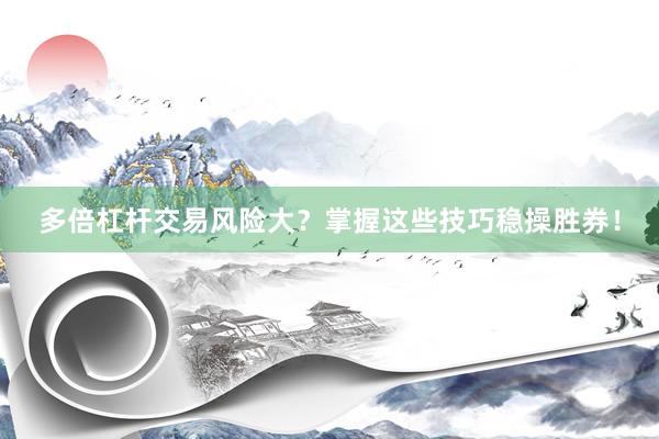多倍杠杆交易风险大？掌握这些技巧稳操胜券！