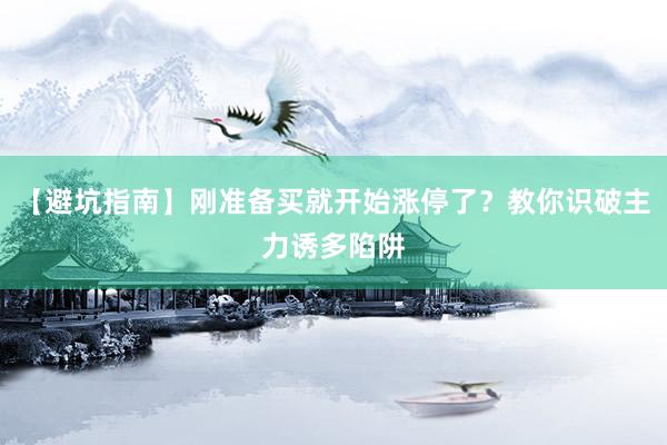 【避坑指南】刚准备买就开始涨停了？教你识破主力诱多陷阱