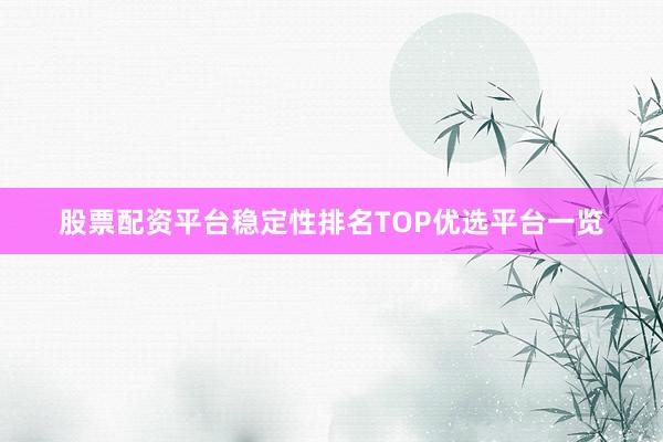 股票配资平台稳定性排名TOP优选平台一览