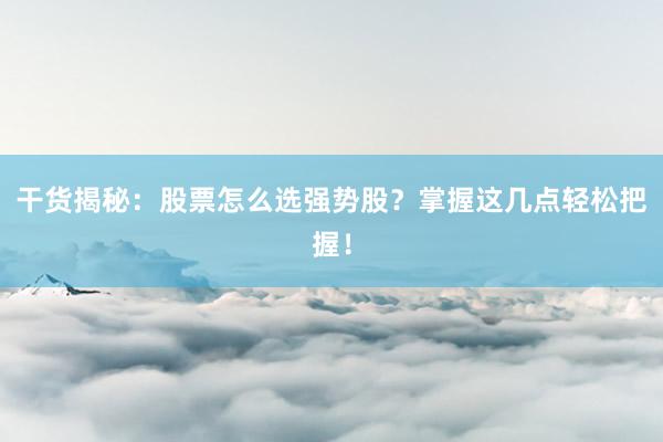 干货揭秘：股票怎么选强势股？掌握这几点轻松把握！