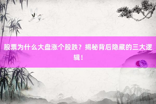 股票为什么大盘涨个股跌?揭秘背后隐藏的三大逻辑!