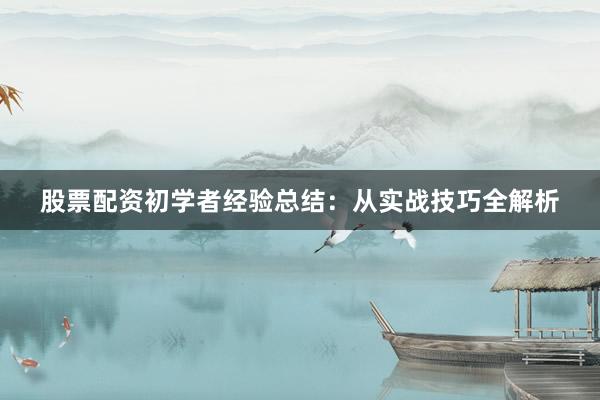 股票配资初学者经验总结:从实战技巧全解析