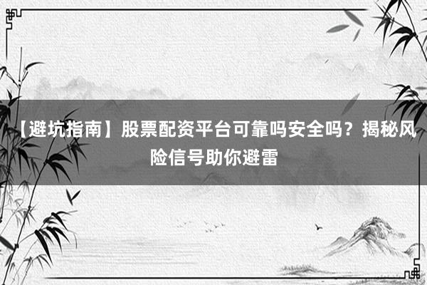 【避坑指南】股票配资平台可靠吗安全吗?揭秘风险信号助你避雷