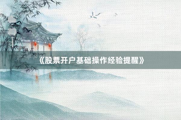 《股票开户基础操作经验提醒》