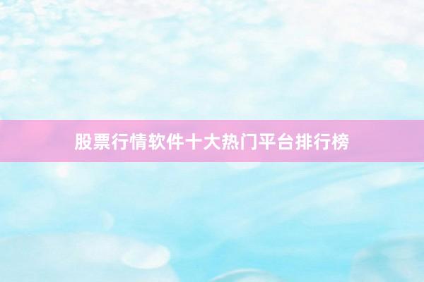 股票行情软件十大热门平台排行榜