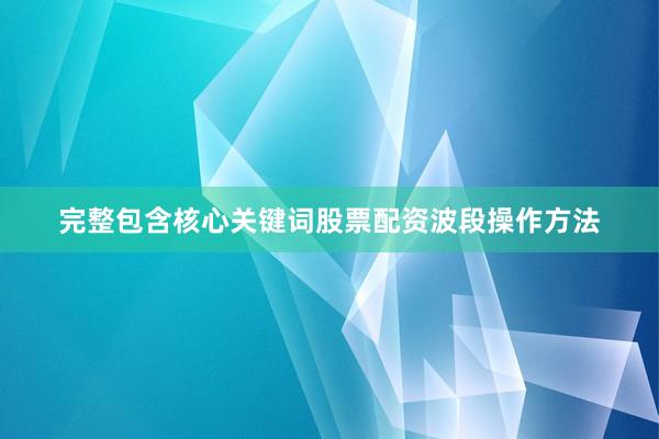 完整包含核心关键词股票配资波段操作方法